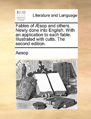 Fables of Sop and Others. Newly Done Into English. with an Application to Each Fable. Illustrated with Cutts. the Second Edition. by Aesop