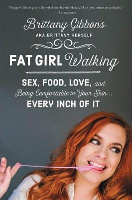 Fat Girl Walking: Sex, Food, Love, and Being Comfortable in Your Skin...Every Inch of It by Gibbons, Brittany