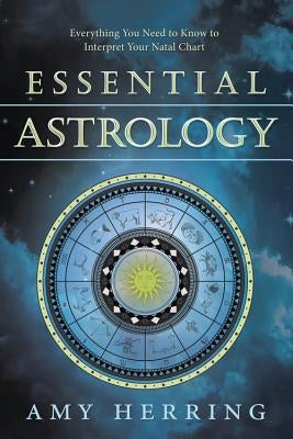 Essential Astrology: Everything You Need to Know to Interpret Your Natal Chart by Herring, Amy