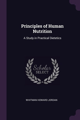 Principles of Human Nutrition: A Study in Practical Dietetics by Jordan, Whitman Howard