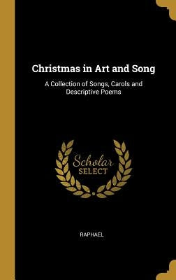 Christmas in Art and Song: A Collection of Songs, Carols and Descriptive Poems by Raphael