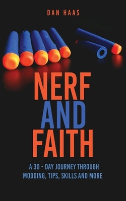 Nerf and Faith: A 30 - Day Journey Through Modding, Tips, Skills And More by Haas, Dan