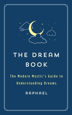 The Dream Book: The Modern Mystic's Guide to Understanding Dreams by Raphael