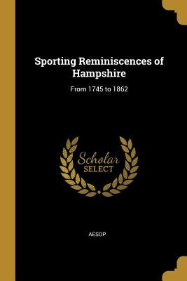 Sporting Reminiscences of Hampshire: From 1745 to 1862 by Aesop