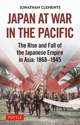 Japan at War in the Pacific: The Rise and Fall of the Japanese Empire in Asia: 1868-1945 by Clements, Jonathan