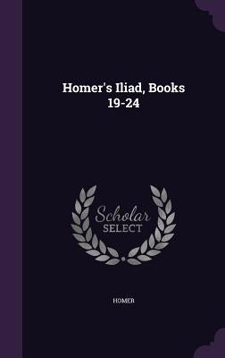 Homer's Iliad, Books 19-24 by Homer