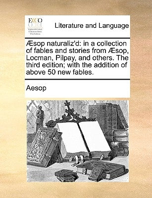 Sop Naturaliz'd: In a Collection of Fables and Stories from Sop, Locman, Pilpay, and Others. the Third Edition; With the Addition of Ab by Aesop