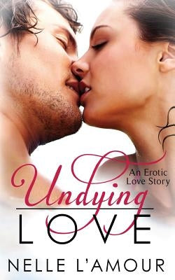 Undying Love: (An Erotic Love Story, Book 1) by L'Amour, Nelle