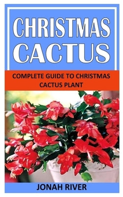 Christmas Cactus: Complete Guide to Christmas Cactus Plant by River, Jonah