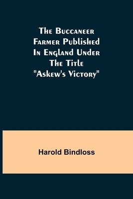 The Buccaneer Farmer Published In England Under The Title Askew's Victory by Bindloss, Harold