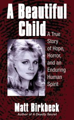 A Beautiful Child: A True Story of Hope, Horror, and an Enduring Human Spirit by Birkbeck, Matt