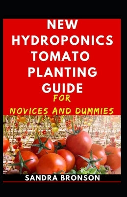 New Hydroponics Tomatoes Planting Guide For Novices And Dummies by Bronson, Sandra