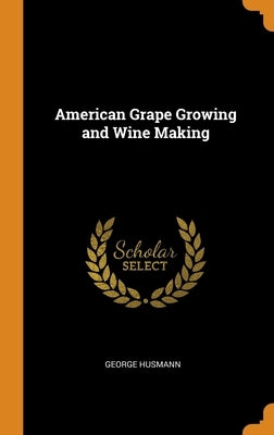 American Grape Growing and Wine Making by Husmann, George