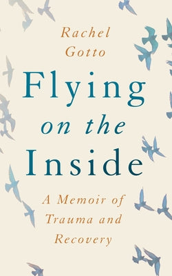 Flying on the Inside: A Memoir of Trauma and Recovery by Gotto, Rachel