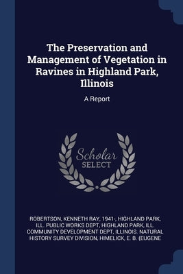 The Preservation and Management of Vegetation in Ravines in Highland Park, Illinois: A Report by Robertson, Kenneth Ray