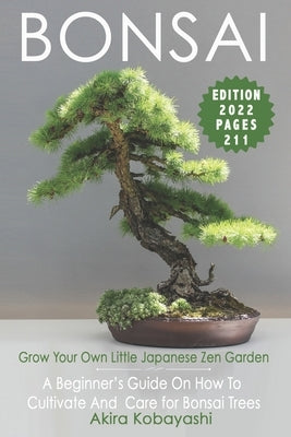 BONSAI - Grow Your Own Little Japanese Zen Garden: A Beginner's Guide On How To Cultivate And Care For Your Bonsai Trees by Ilyés, Ilona