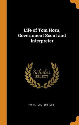 Life of Tom Horn, Government Scout and Interpreter by Horn, Tom