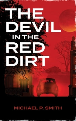 The Devil in the Red Dirt: Divided in Life. Unified in Murder by Smith, Michael P.