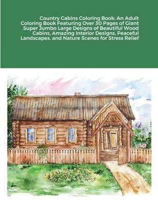 Country Cabins Coloring Book: An Adult Coloring Book Featuring Over 30 Pages of Giant Super Jumbo Large Designs of Beautiful Wood Cabins, Amazing In by Harrison, Beatrice