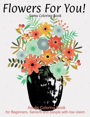 Flowers For You!: An Adult Coloring Book With Featuring Beautiful Flowers and Floral Designs Fun, Easy, And Relaxing Coloring Pages (flo by Coloring Book, Sumu