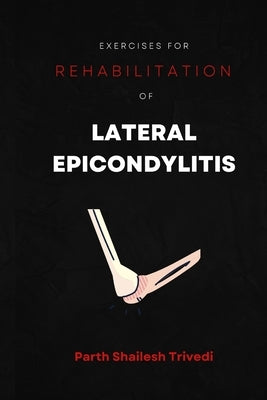 Exercises for Rehabilitation of Lateral Epicondylitis by Trivedi, Parth Shailesh