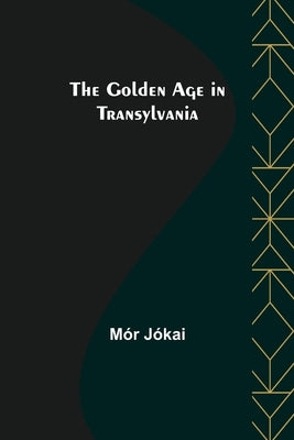 The Golden Age in Transylvania by Jókai, Mór