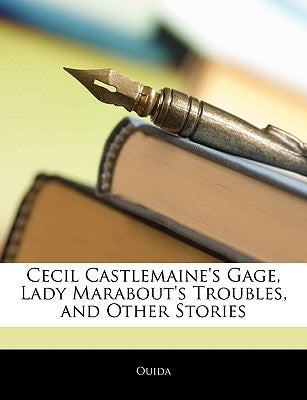 Cecil Castlemaine's Gage, Lady Marabout's Troubles, and Other Stories by Ouida