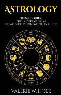 Zodiac Signs: Character, Essence, and the Nature of the 12 Zodiac Signs & Relationship Compatibility Guide by Holt, Valerie W.