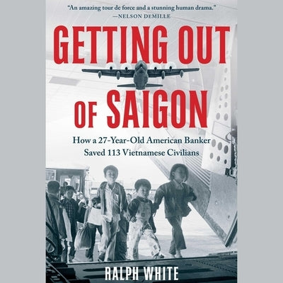 Getting Out of Saigon: How a 27-Year-Old Banker Saved 113 Vietnamese Civilians by White, Ralph