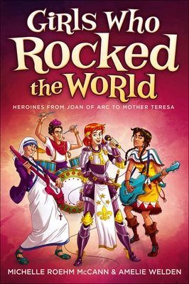 Girls Who Rocked the World: Heroines from Joan of Arc to Mother Teresa by McCann, Michelle Roehm