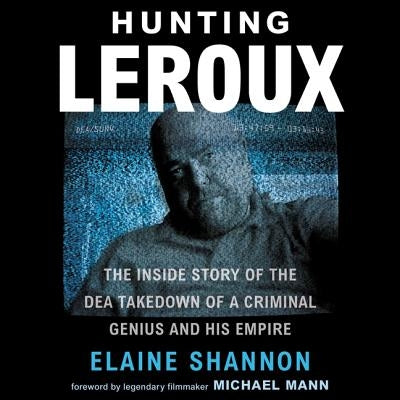 Hunting LeRoux: The Inside Story of the Dea Takedown of a Criminal Genius and His Empire by Shannon, Elaine