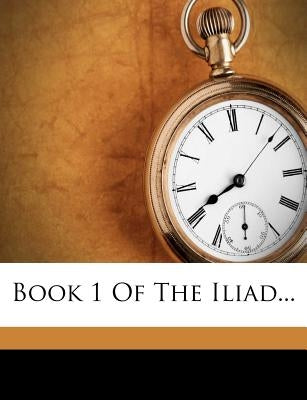 Book 1 of the Iliad... by Homer