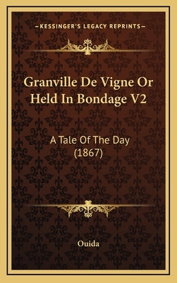 Granville de Vigne or Held in Bondage V2: A Tale of the Day (1867) by Ouida