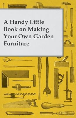 A Handy Little Book on Making Your Own Garden Furniture by Anon