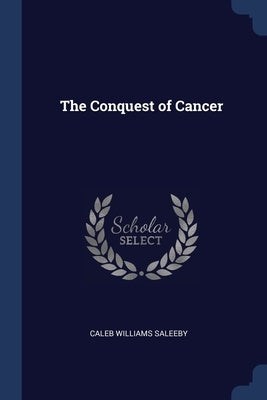 The Conquest of Cancer by Saleeby, Caleb Williams