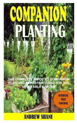 Companion Planting: The Complete Guide To Companion Planting With Strategies For The Vegetable Garden by Shane, Andrew