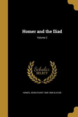 Homer and the Iliad; Volume 2 by Homer