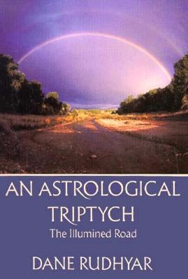 Astrological Tryptich: Gifts of the Spirit, the Illumined Road, the Way Through by Rudhyar, Dane