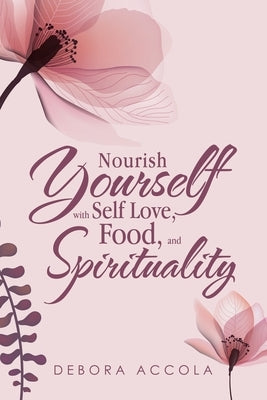 Nourish Yourself with Self Love, Food, and Spirituality by Accola, Debora