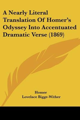 A Nearly Literal Translation of Homer's Odyssey Into Accentuated Dramatic Verse (1869) by Homer