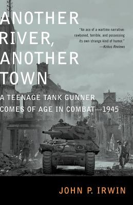 Another River, Another Town: A Teenage Tank Gunner Comes of Age in Combat--1945 by Irwin, John P.