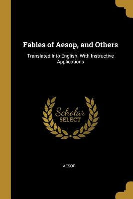 Fables of Aesop, and Others: Translated Into English. with Instructive Applications by Aesop