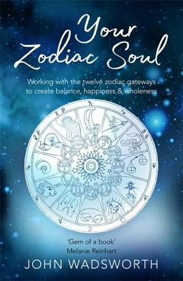 Your Zodiac Soul: Working with the Twelve Zodiac Gateways to Create Balance, Happiness & Wholeness by Wadsworth, John