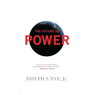 The Future Power: Its Changing Nature and Use in the Twenty-First Century by Nye, Joseph S.