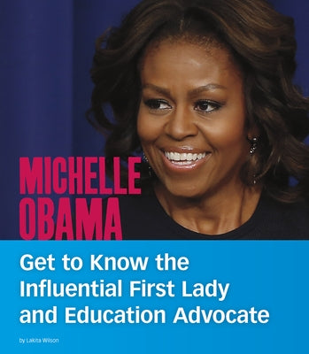 Michelle Obama: Get to Know the Influential First Lady and Education Advocate by Wilson, Lakita