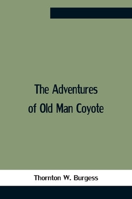 The Adventures Of Old Man Coyote by W. Burgess, Thornton