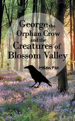 George the Orphan Crow and the Creatures of Blossom Valley by Fox, Helen