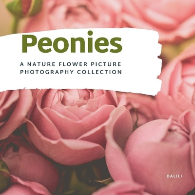 Peonies: A Stunning Nature Flower Picture Photography Collection Coffee table Book by Dalili