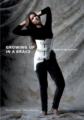 Growing Up in A Brace: Notes of My Scoliosis by Virolainen, Kaisa