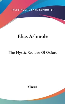 Elias Ashmole: The Mystic Recluse of Oxford by Cheiro